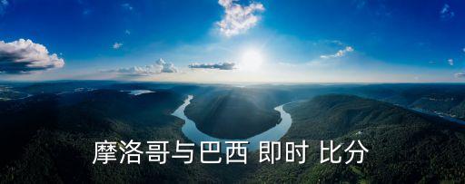 摩洛哥與巴西 即時 比分