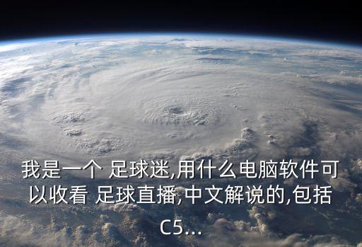 我是一個(gè) 足球迷,用什么電腦軟件可以收看 足球直播,中文解說(shuō)的,包括C5...