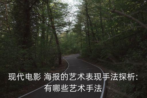 現(xiàn)代電影 海報的藝術表現(xiàn)手法探析:有哪些藝術手法