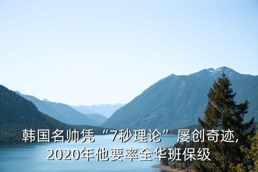  韓國名帥憑“7秒理論”屢創(chuàng  )奇跡,2020年他要率全華班保級