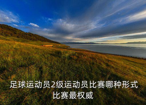 足球運(yùn)動員2級運(yùn)動員比賽哪種形式比賽最權(quán)威
