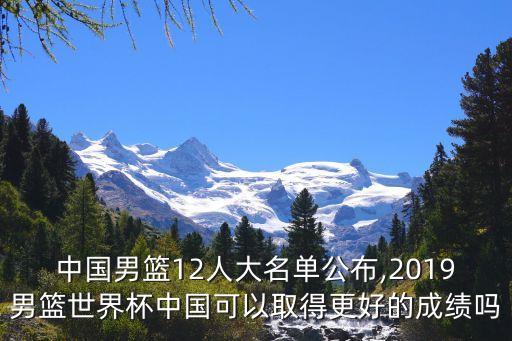中國男籃12人大名單公布,2019男籃世界杯中國可以取得更好的成績嗎