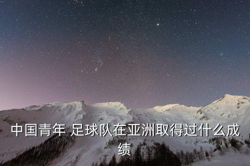 中國青年 足球隊在亞洲取得過什么成績
