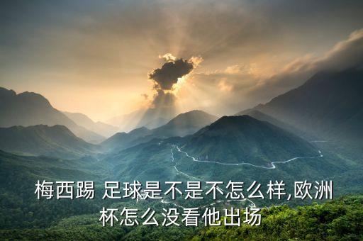  梅西踢 足球是不是不怎么樣,歐洲杯怎么沒看他出場