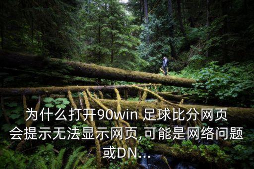 為什么打開(kāi)90win 足球比分網(wǎng)頁(yè)會(huì)提示無(wú)法顯示網(wǎng)頁(yè),可能是網(wǎng)絡(luò)問(wèn)題或DN...