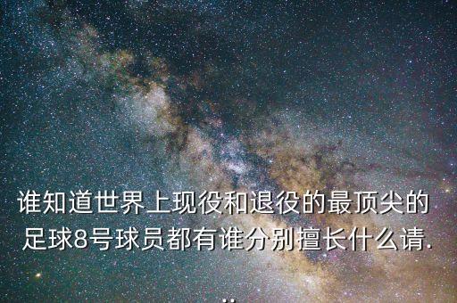 誰知道世界上現(xiàn)役和退役的最頂尖的 足球8號球員都有誰分別擅長什么請...