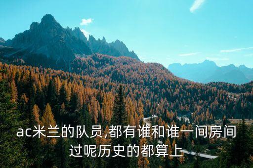 ac米蘭的隊(duì)員,都有誰(shuí)和誰(shuí)一間房間過(guò)呢歷史的都算上