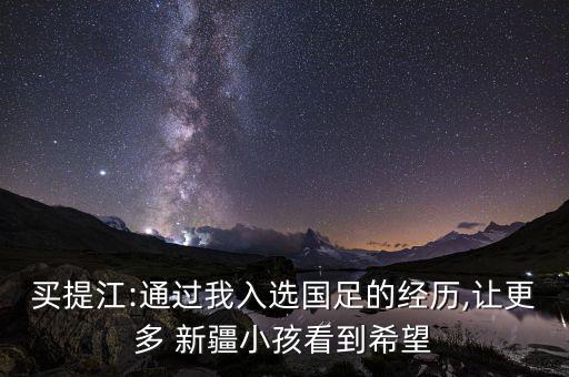 買提江:通過(guò)我入選國(guó)足的經(jīng)歷,讓更多 新疆小孩看到希望