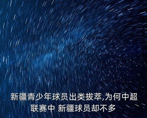  新疆青少年球員出類拔萃,為何中超聯(lián)賽中 新疆球員卻不多