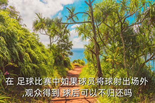 在 足球比賽中如果球員將球射出場(chǎng)外,觀眾得到 球后可以不歸還嗎