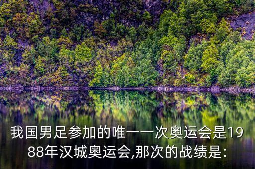 我國男足參加的唯一一次奧運會是1988年漢城奧運會,那次的戰(zhàn)績是: