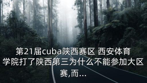 第21屆cuba陜西賽區(qū) 西安體育學(xué)院打了陜西第三為什么不能參加大區(qū)賽,而...