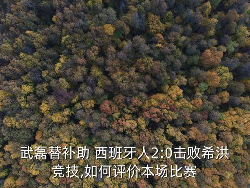 武磊替補(bǔ)助 西班牙人2:0擊敗希洪競(jìng)技,如何評(píng)價(jià)本場(chǎng)比賽