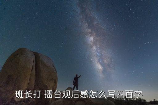 班長(zhǎng)打 擂臺(tái)觀后感怎么寫四百字