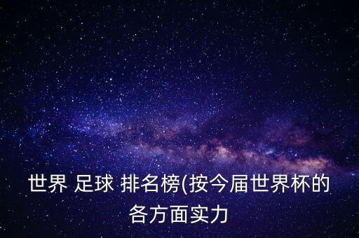 世界 足球 排名榜(按今屆世界杯的各方面實力