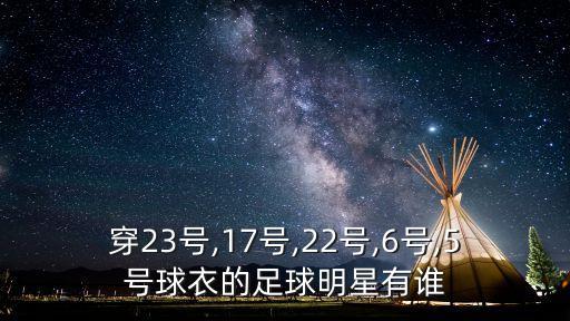 穿23號,17號,22號,6號,5號球衣的足球明星有誰(shuí)