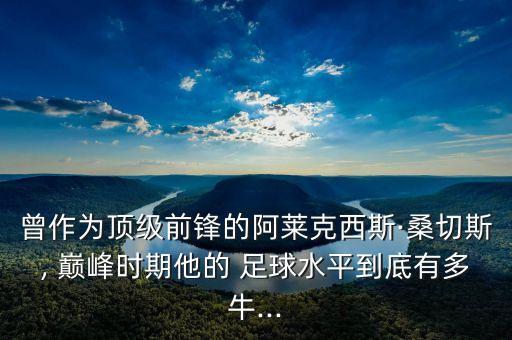 曾作為頂級(jí)前鋒的阿萊克西斯·桑切斯, 巔峰時(shí)期他的 足球水平到底有多牛...