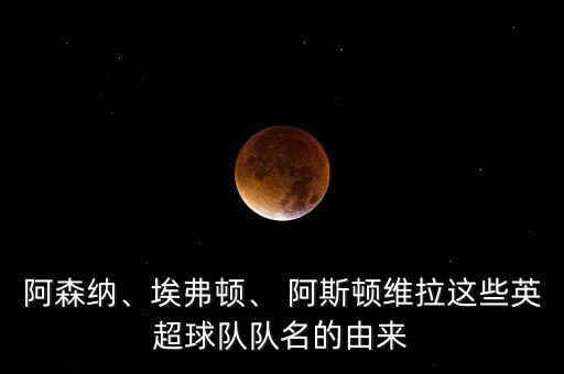 阿森納、埃弗頓、 阿斯頓維拉這些英超球隊隊名的由來