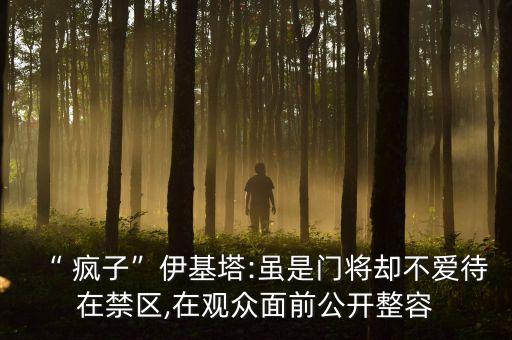 “ 瘋子”伊基塔:雖是門將卻不愛待在禁區(qū),在觀眾面前公開整容