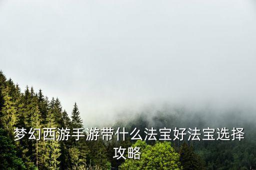  夢(mèng)幻西游手游帶什么法寶好法寶選擇攻略