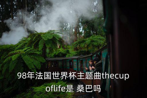 98年法國世界杯主題曲thecupoflife是 桑巴嗎
