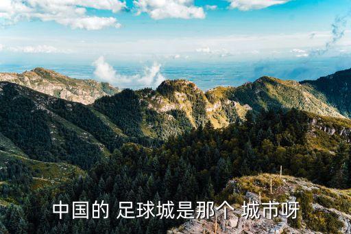 中國的 足球城是那個 城市呀