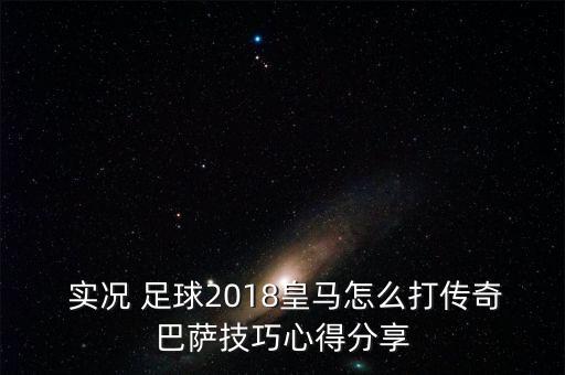  實(shí)況 足球2018皇馬怎么打傳奇巴薩技巧心得分享