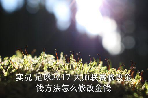 實(shí)況 足球2017 大師聯(lián)賽修改金錢方法怎么修改金錢