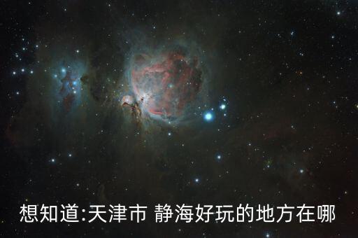 想知道:天津市 靜海好玩的地方在哪
