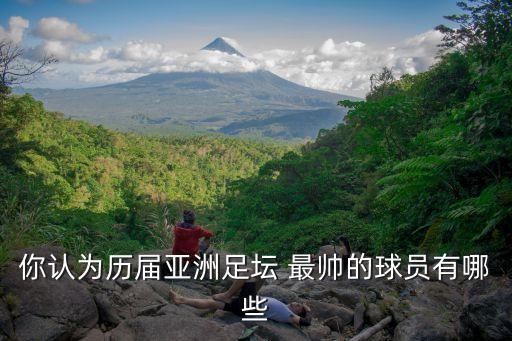 你認(rèn)為歷屆亞洲足壇 最帥的球員有哪些