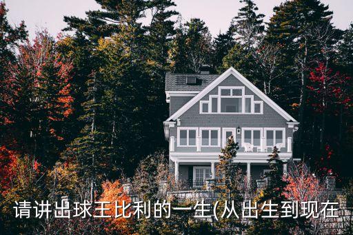 請(qǐng)講出球王比利的一生(從出生到現(xiàn)在