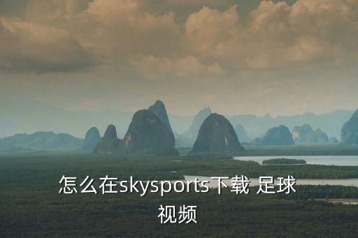 怎么在skysports下載 足球視頻