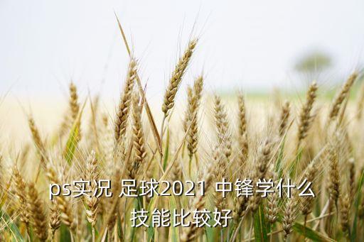 ps實況 足球2021 中鋒學什么技能比較好