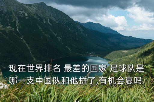 現(xiàn)在世界排名 最差的國家 足球隊是哪一支中國隊和他拼了,有機會贏嗎...