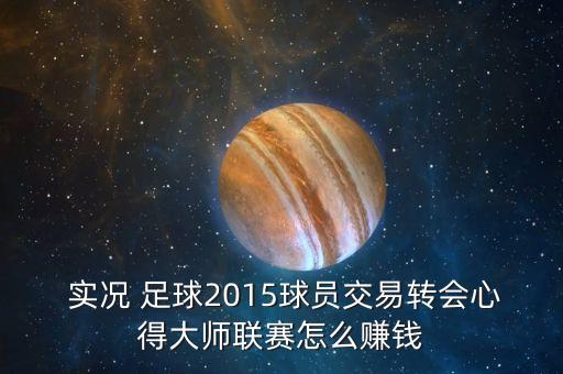  實(shí)況 足球2015球員交易轉(zhuǎn)會(huì)心得大師聯(lián)賽怎么賺錢