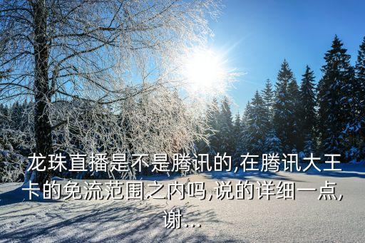  龍珠直播是不是騰訊的,在騰訊大王卡的免流范圍之內嗎,說的詳細一點,謝...