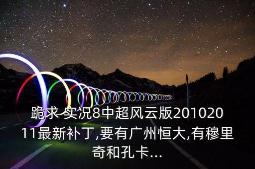 跪求 實(shí)況8中超風(fēng)云版20102011最新補(bǔ)丁,要有廣州恒大,有穆里奇和孔卡...