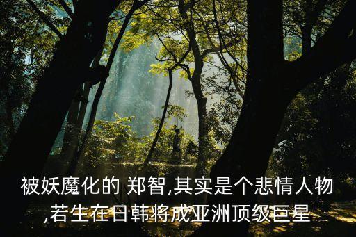 被妖魔化的 鄭智,其實(shí)是個(gè)悲情人物,若生在日韓將成亞洲頂級(jí)巨星