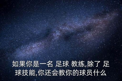 如果你是一名 足球 教練,除了 足球技能,你還會(huì)教你的球員什么