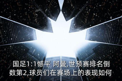 國(guó)足1:1憾平 阿曼,世預(yù)賽排名倒數(shù)第2,球員們?cè)谫悎?chǎng)上的表現(xiàn)如何