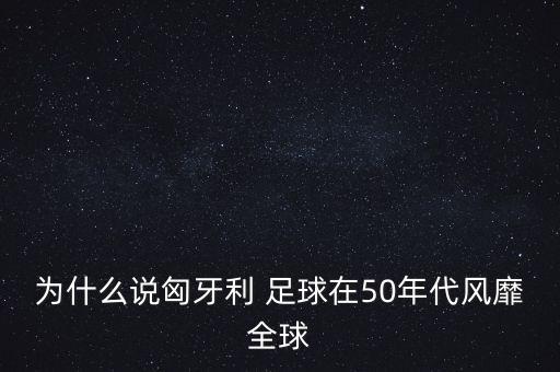 為什么說匈牙利 足球在50年代風靡全球