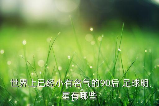 現(xiàn)役最小足球球星,現(xiàn)役足球球星排名前100
