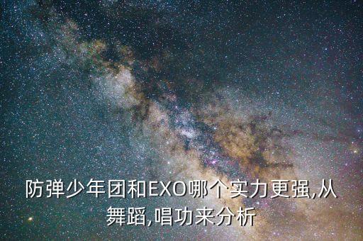 防彈少年團(tuán)和EXO哪個(gè)實(shí)力更強(qiáng),從舞蹈,唱功來分析