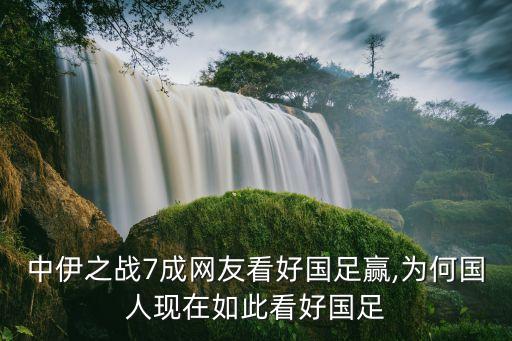 中伊之戰(zhàn)7成網(wǎng)友看好國足贏,為何國人現(xiàn)在如此看好國足