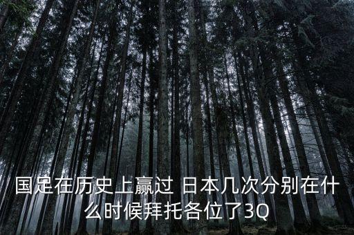 國足在歷史上贏過 日本幾次分別在什么時(shí)候拜托各位了3Q