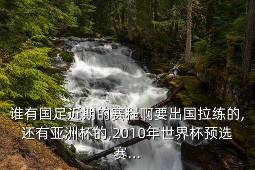 誰有國足近期的賽程啊要出國拉練的,還有亞洲杯的,2010年世界杯預(yù)選賽...