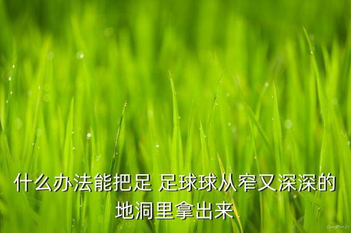 什么辦法能把足 足球球從窄又深深的地洞里拿出來(lái)