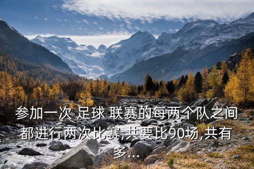 參加一次 足球 聯(lián)賽的每兩個隊之間都進行兩次比賽,共要比90場,共有多...