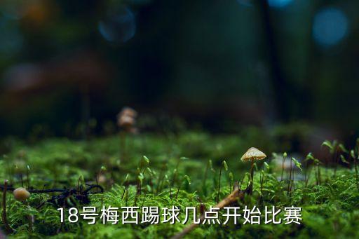 18號梅西踢球幾點開始比賽