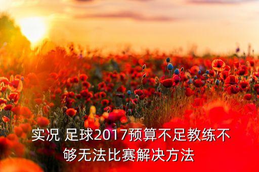  實(shí)況 足球2017預(yù)算不足教練不夠無(wú)法比賽解決方法